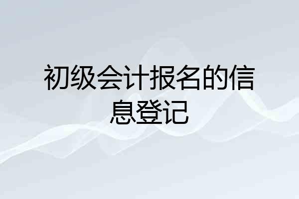 初级会计报名的信息登记