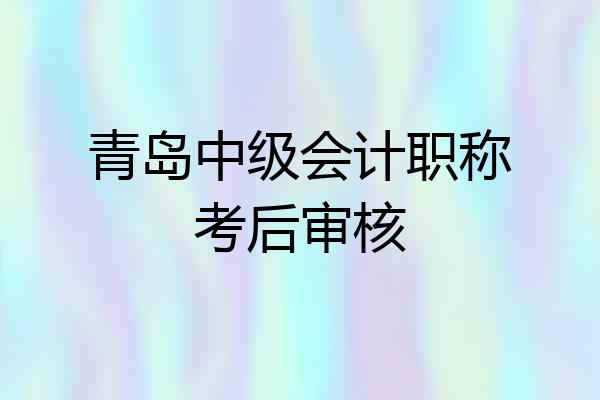 青岛中级会计职称考后审核