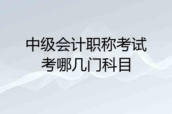 中级会计职称考试考哪几门科目