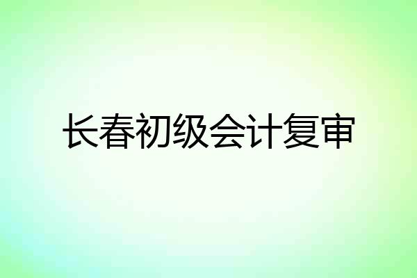 长春初级会计复审