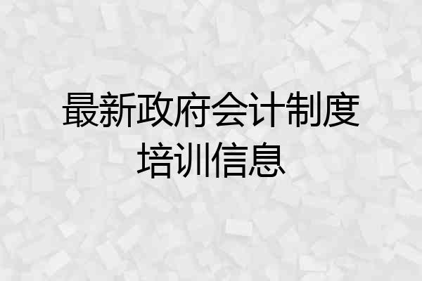 最新政府会计制度培训信息