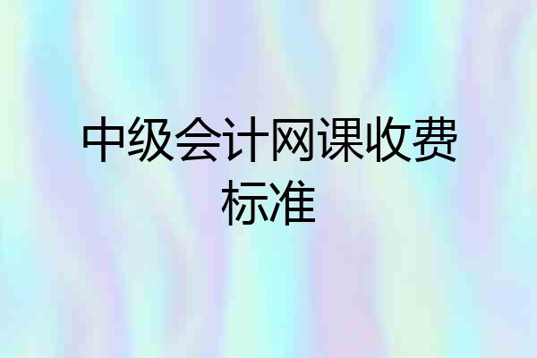 中级会计网课收费标准