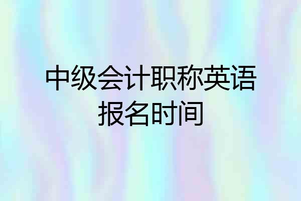 中级会计职称英语报名时间