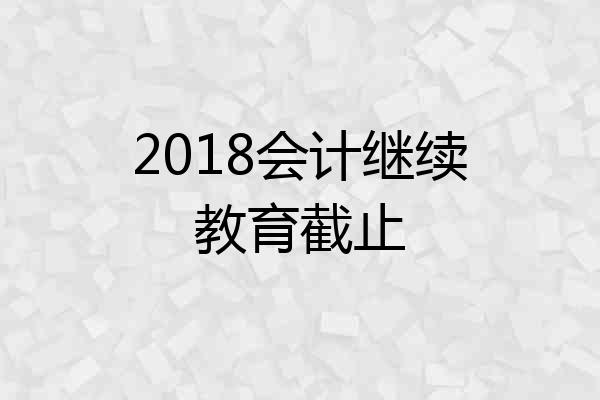 2018会计继续教育截止