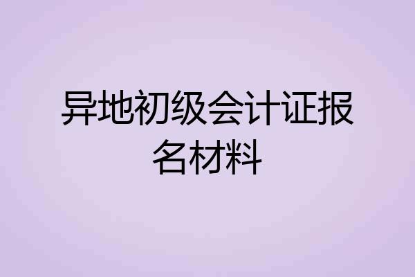 异地初级会计证报名材料