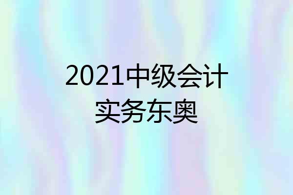 2021中级会计实务东奥