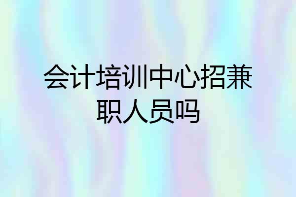 会计培训中心招兼职人员吗