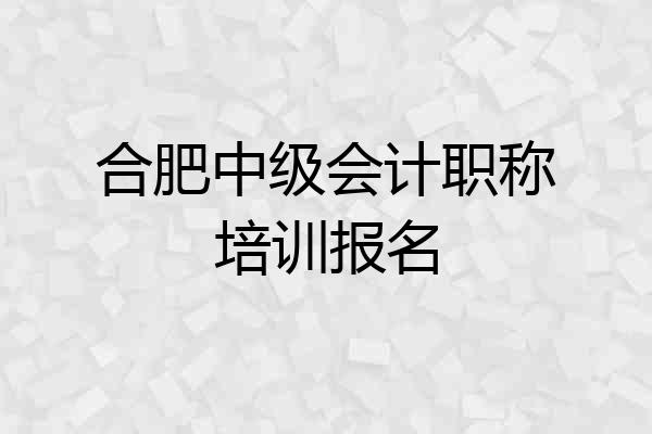 合肥中级会计职称培训报名