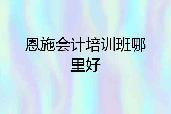 恩施会计培训班哪里好