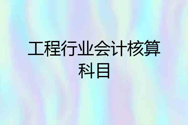 工程行业会计核算科目