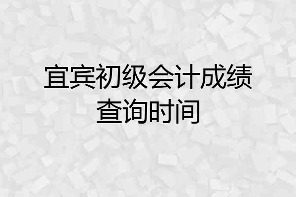宜宾初级会计成绩查询时间