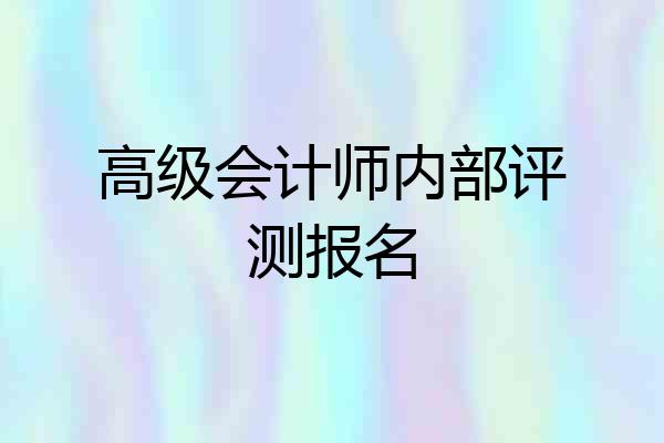 高级会计师内部评测报名