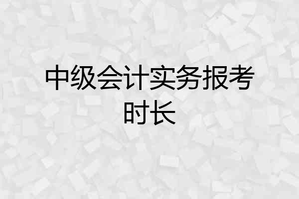 中级会计实务报考时长