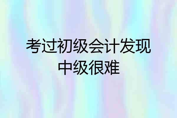 考过初级会计发现中级很难