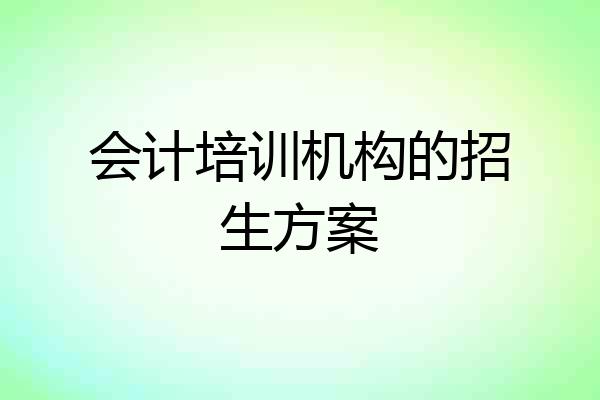 会计培训机构的招生方案