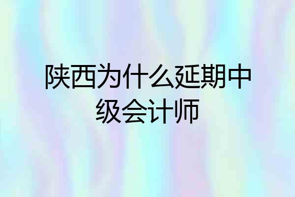 陕西为什么延期中级会计师