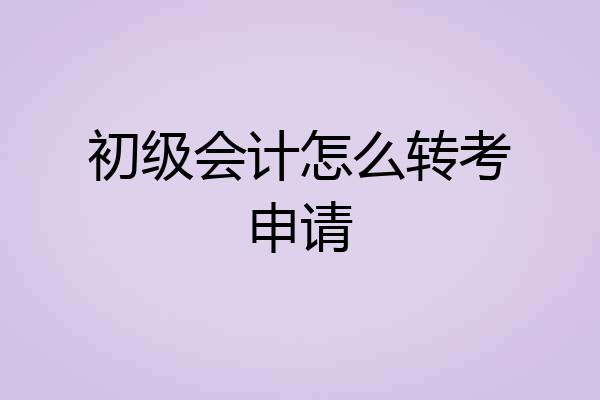初级会计怎么转考申请