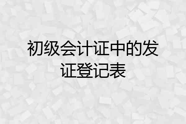 初级会计证中的发证登记表
