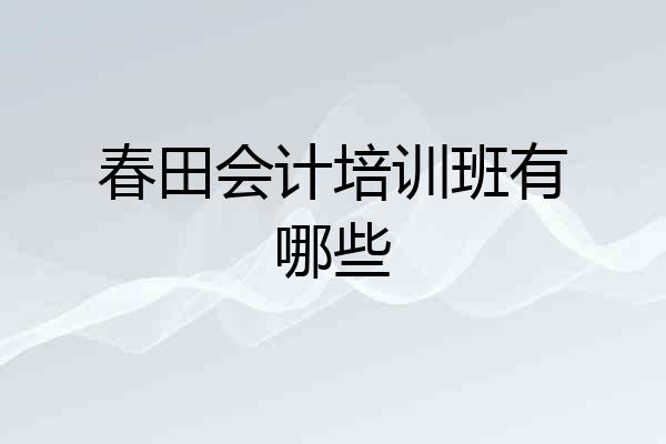 春田会计培训班有哪些