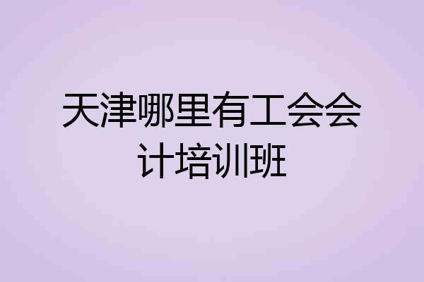 天津哪里有工会会计培训班