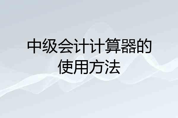 中级会计计算器的使用方法