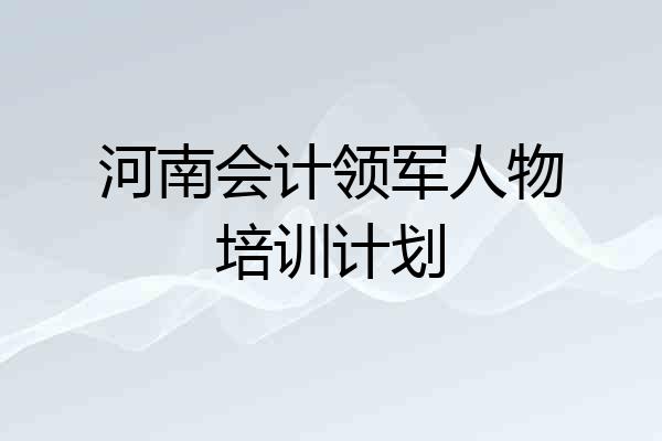 河南会计领军人物培训计划