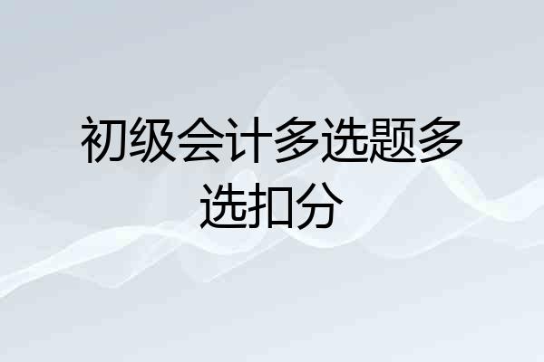 初级会计多选题多选扣分
