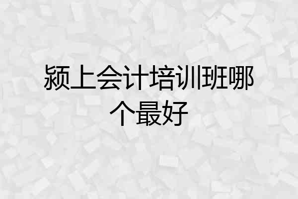 颍上会计培训班哪个最好