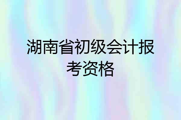 湖南省初级会计报考资格