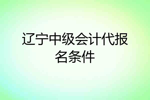 辽宁中级会计代报名条件