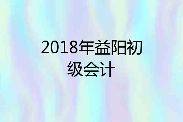 2018年益阳初级会计