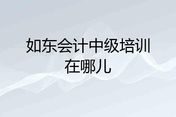 如东会计中级培训在哪儿