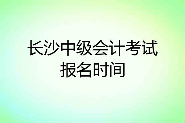 长沙中级会计考试报名时间