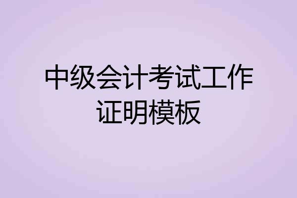 中级会计考试工作证明模板