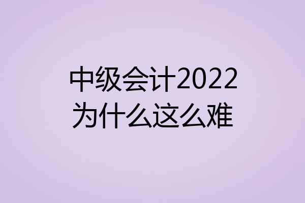 中级会计2022为什么这么难