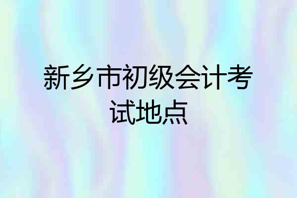 新乡市初级会计考试地点