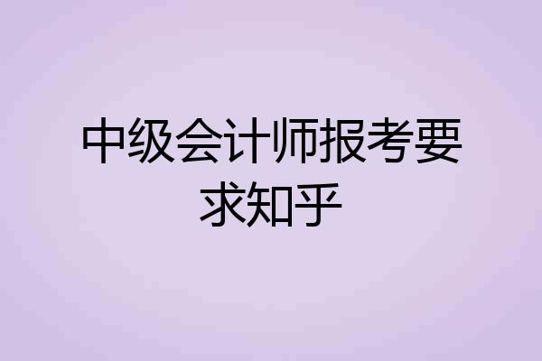 中级会计师报考要求知乎