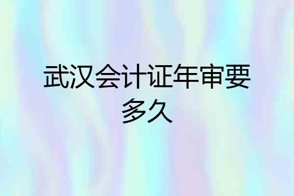 武汉会计证年审要多久