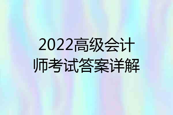 2022高级会计师考试答案详解