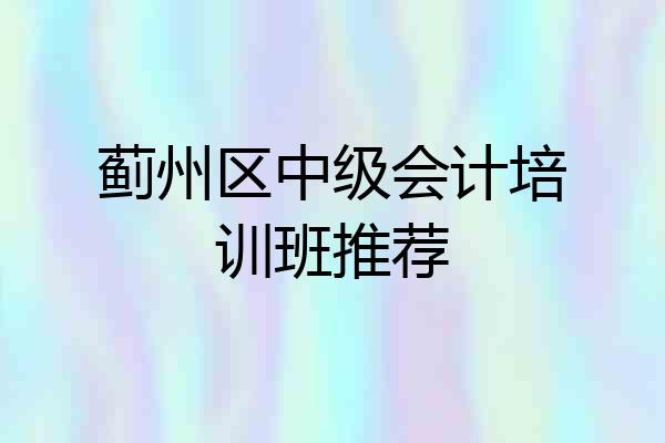 蓟州区中级会计培训班推荐