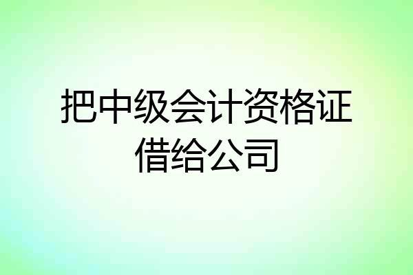 把中级会计资格证借给公司