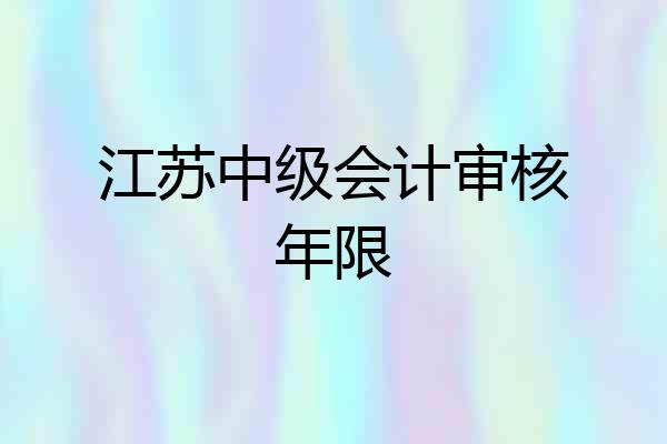 江苏中级会计审核年限