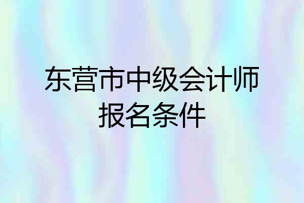 东营市中级会计师报名条件