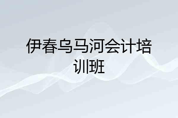 伊春乌马河会计培训班