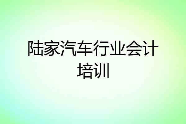 陆家汽车行业会计培训
