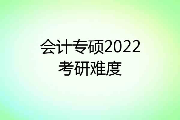 会计专硕2022考研难度