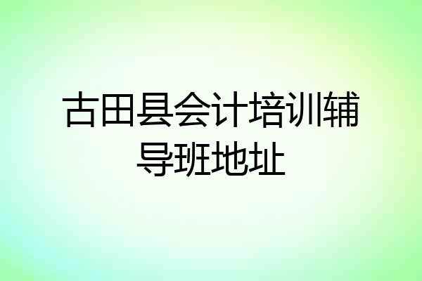 古田县会计培训辅导班地址