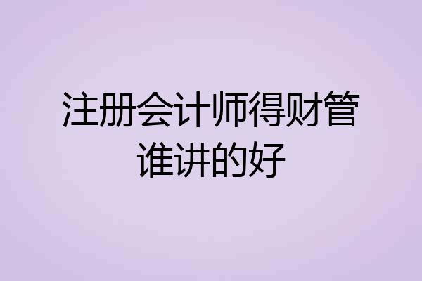 注册会计师得财管谁讲的好