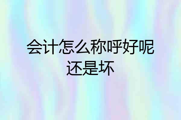 会计怎么称呼好呢还是坏