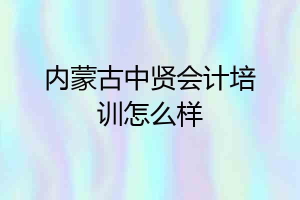 内蒙古中贤会计培训怎么样